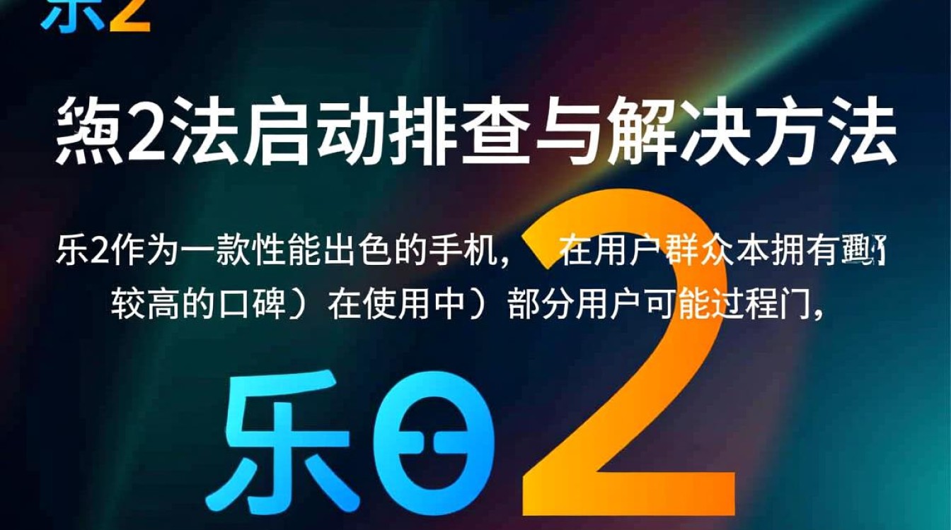 乐2手机无法启动？深度解析故障原因及解决方法