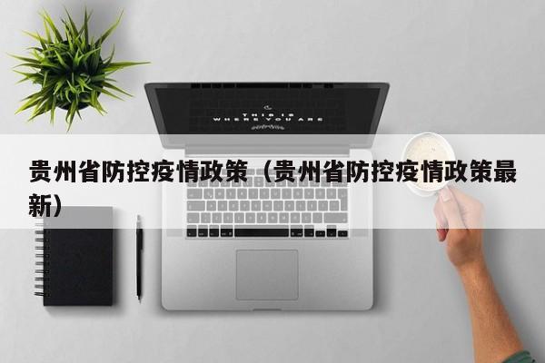贵州省防控疫情政策（贵州省防控疫情政策最新）
