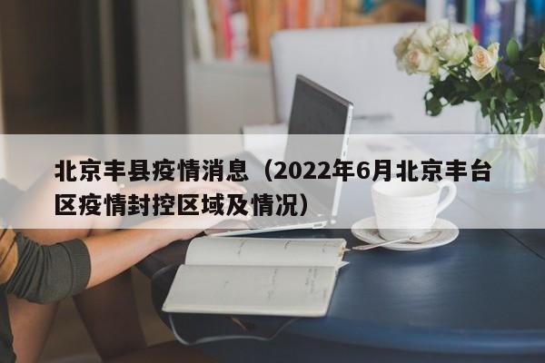 北京丰县疫情消息（2022年6月北京丰台区疫情封控区域及情况）