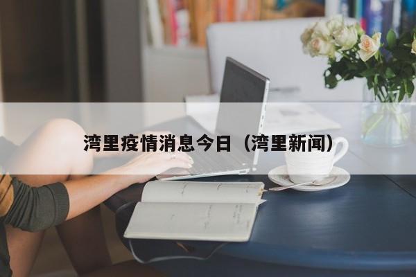 湾里疫情消息今日（湾里新闻）